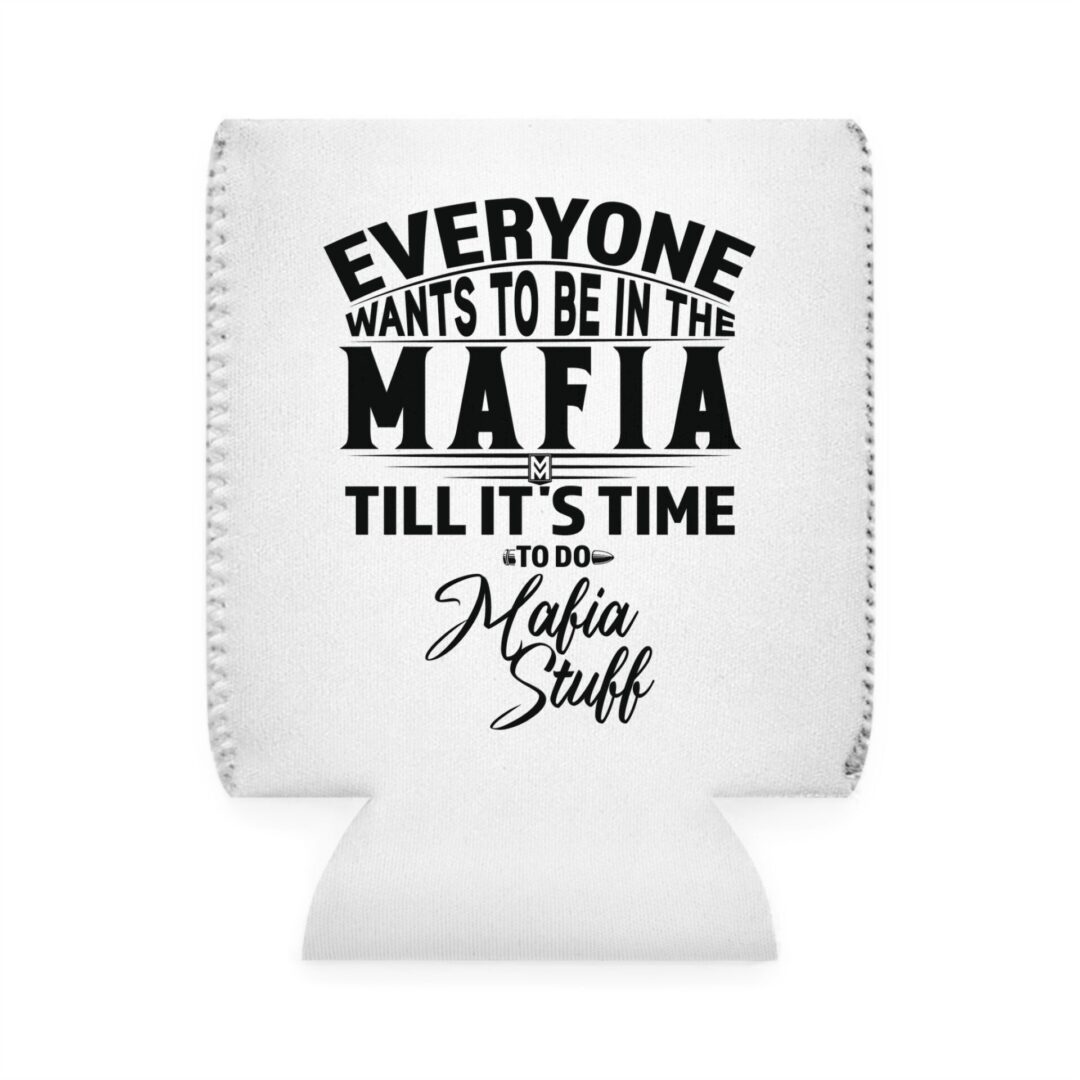 Can Cooler - White Neoprene - 'Everyone Wants to Be in the Mafia Till It's Time to Do Mafia Stuff'